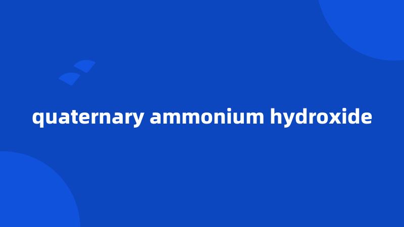 quaternary ammonium hydroxide