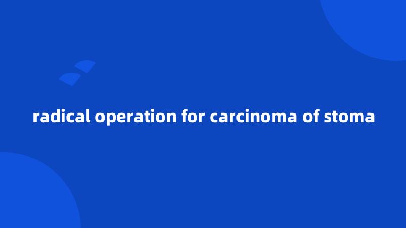 radical operation for carcinoma of stoma