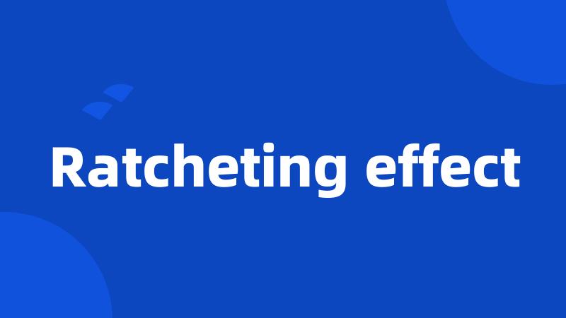 Ratcheting effect