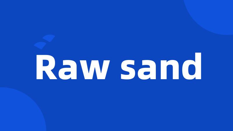 Raw sand