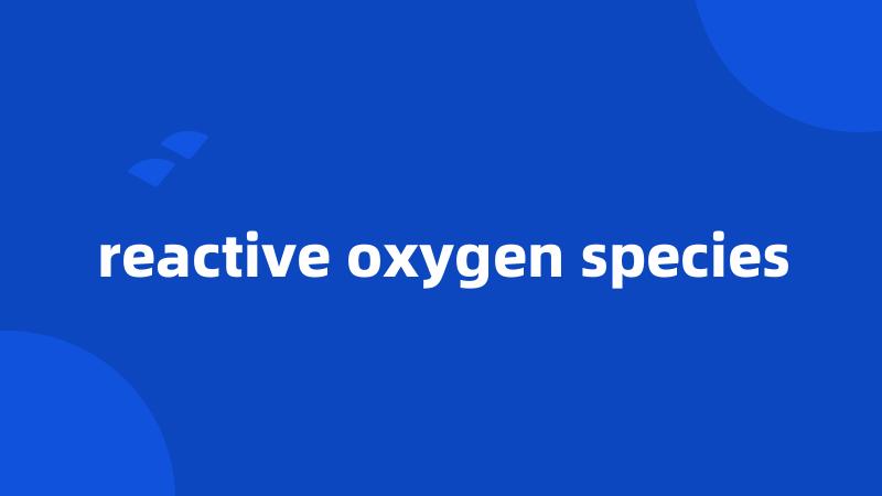 reactive oxygen species