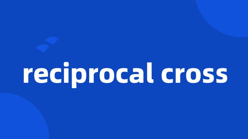 reciprocal cross