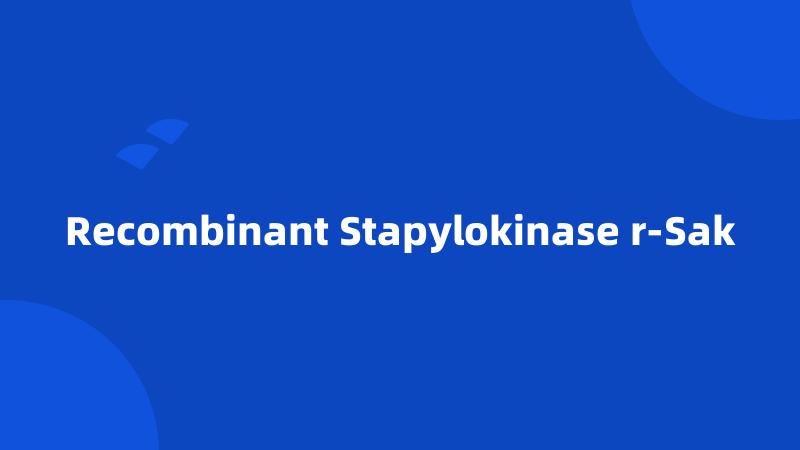 Recombinant Stapylokinase r-Sak