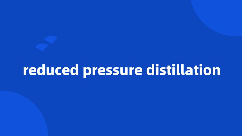 reduced pressure distillation