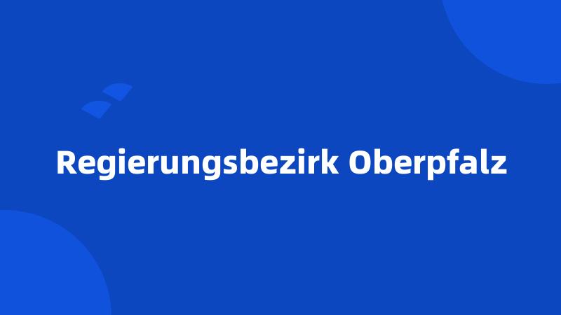 Regierungsbezirk Oberpfalz