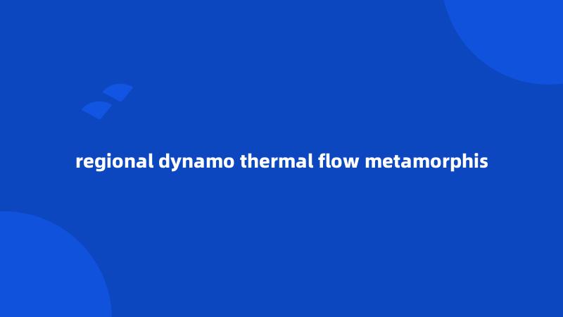 regional dynamo thermal flow metamorphis