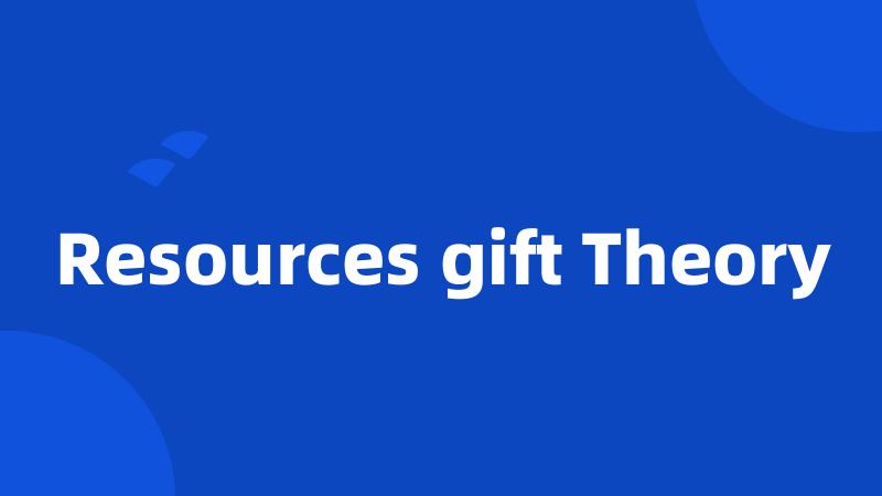 Resources gift Theory