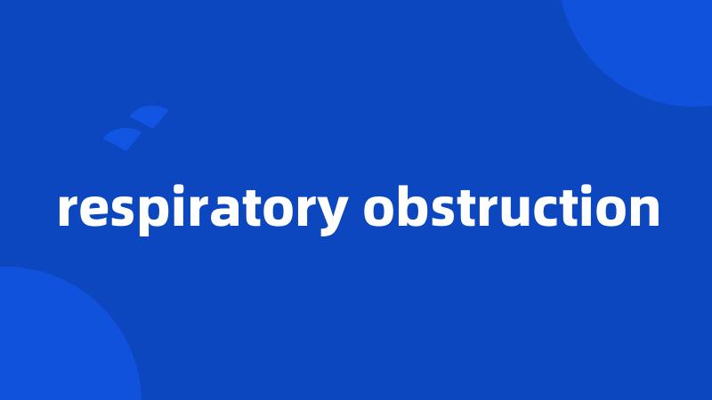 respiratory obstruction