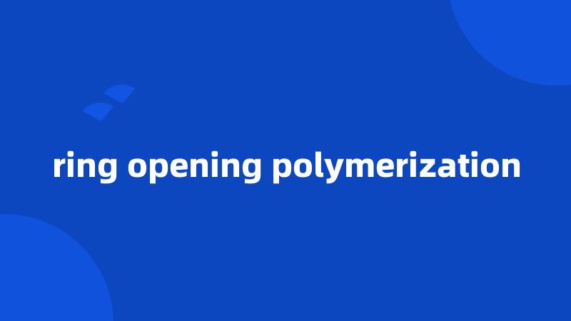 ring opening polymerization