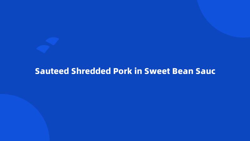 Sauteed Shredded Pork in Sweet Bean Sauc