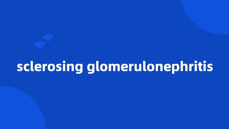 sclerosing glomerulonephritis