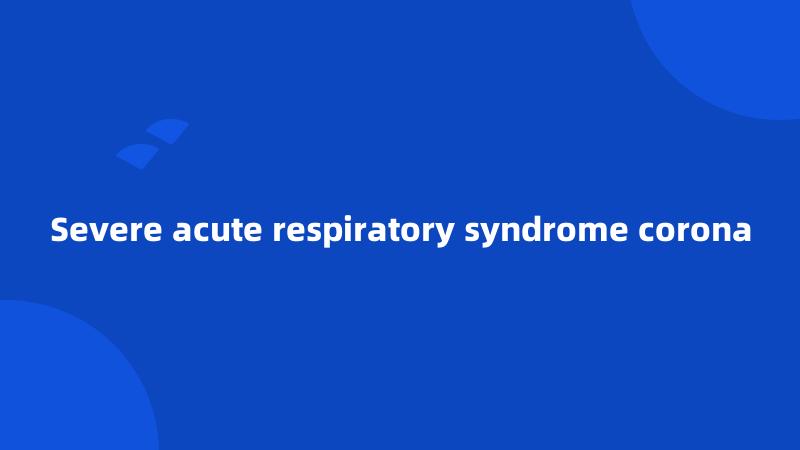 Severe acute respiratory syndrome corona