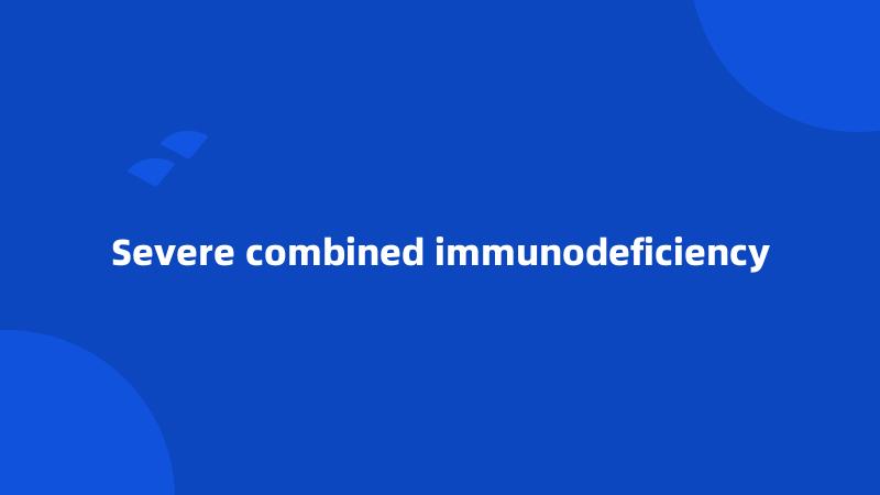 Severe combined immunodeficiency