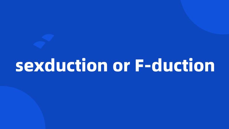 sexduction or F-duction