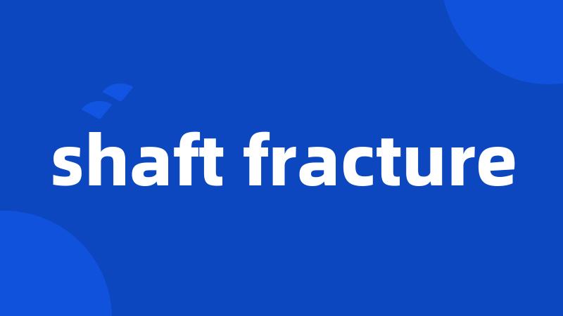 shaft fracture