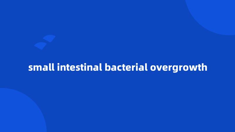 small intestinal bacterial overgrowth