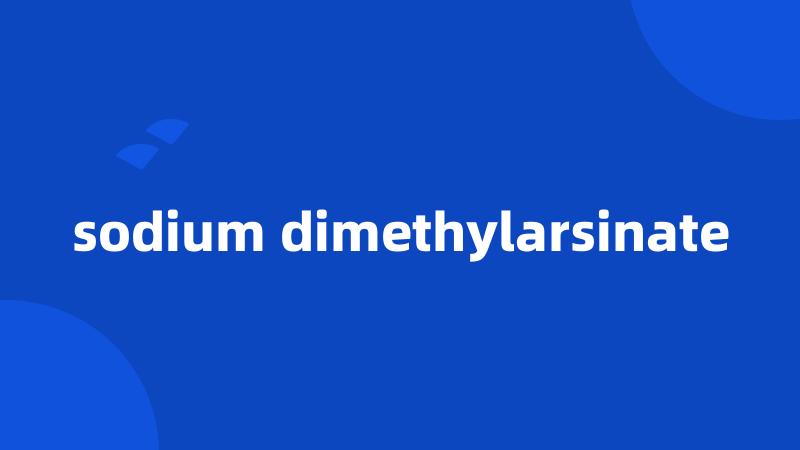 sodium dimethylarsinate