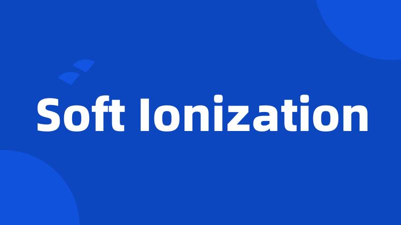 Soft Ionization