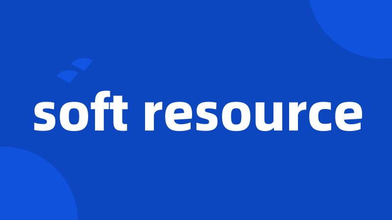 soft resource