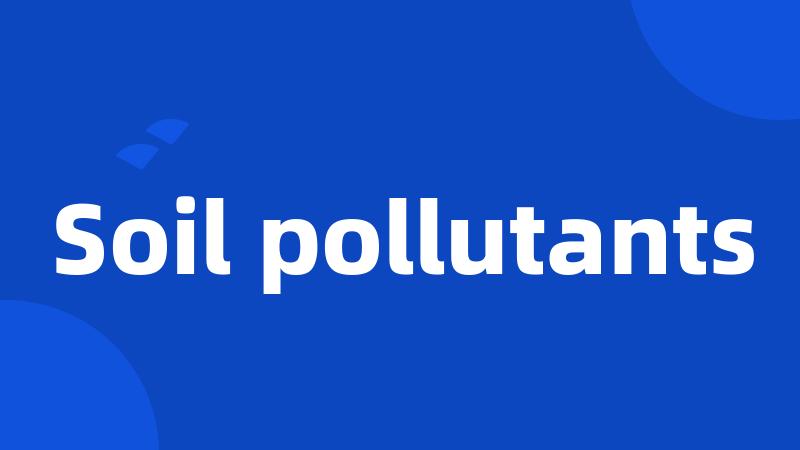 Soil pollutants