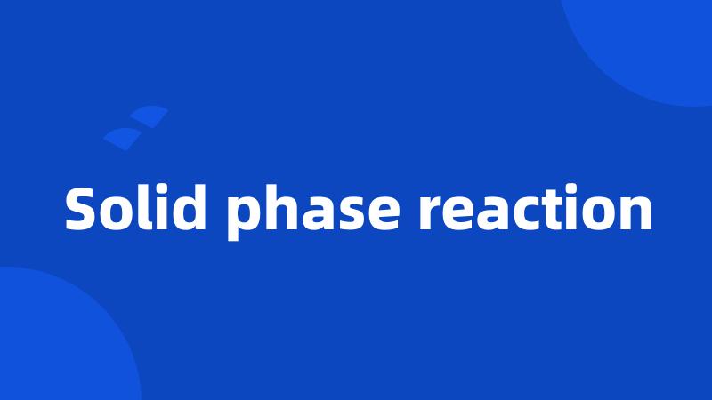 Solid phase reaction