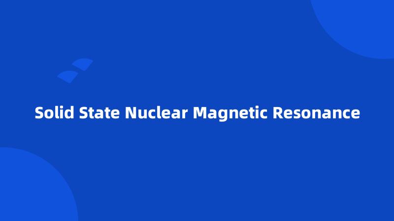 Solid State Nuclear Magnetic Resonance