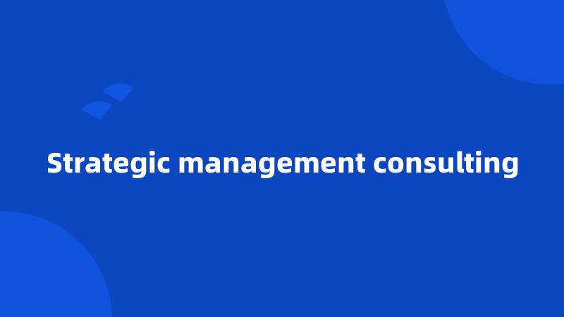 Strategic management consulting