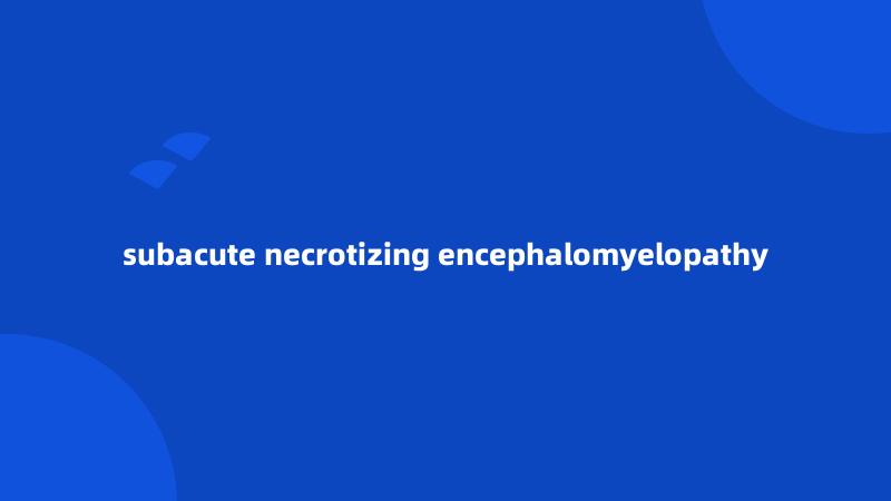 subacute necrotizing encephalomyelopathy