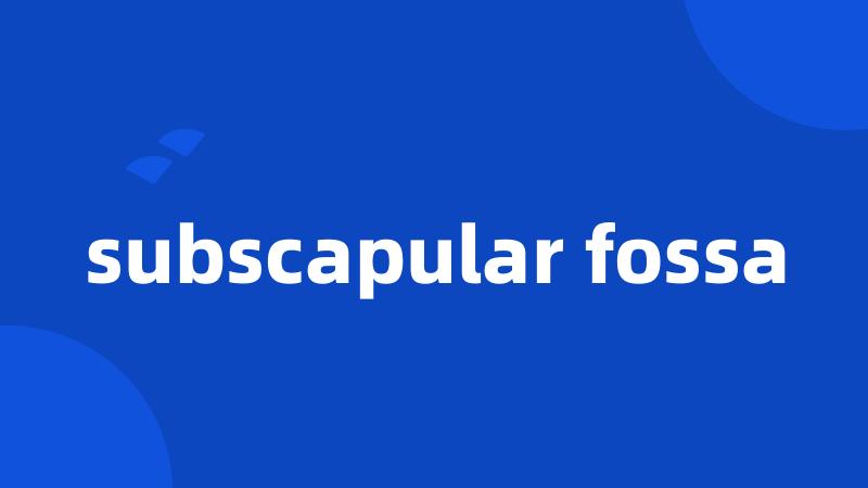 subscapular fossa