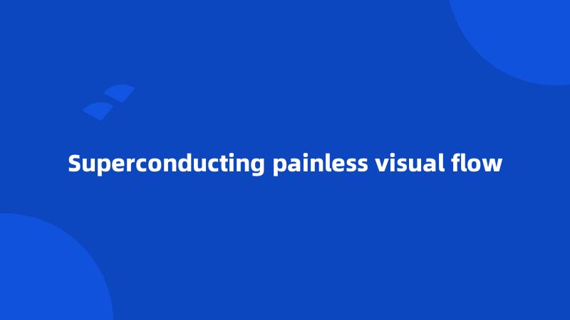 Superconducting painless visual flow