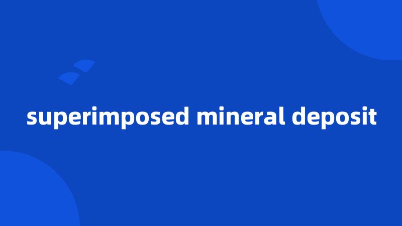 superimposed mineral deposit