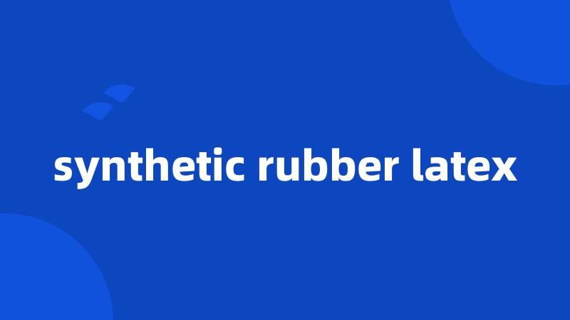 synthetic rubber latex