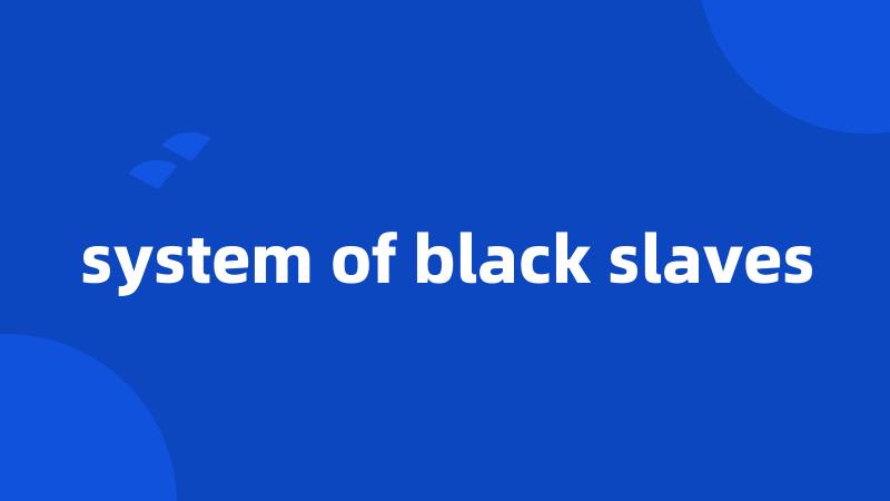 system of black slaves