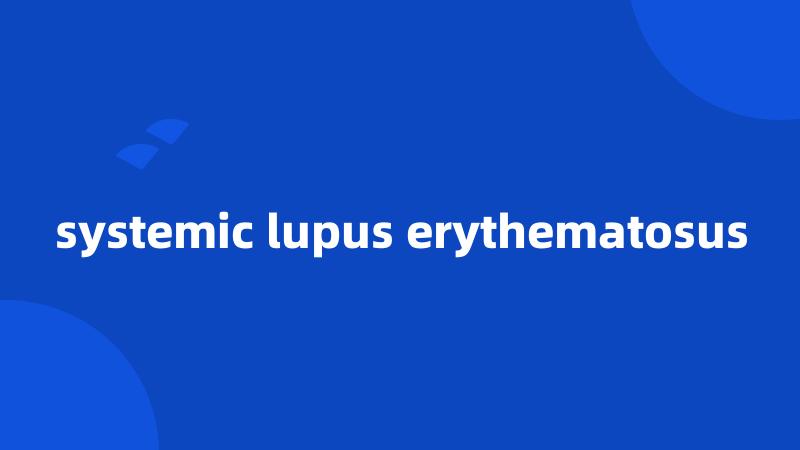 systemic lupus erythematosus