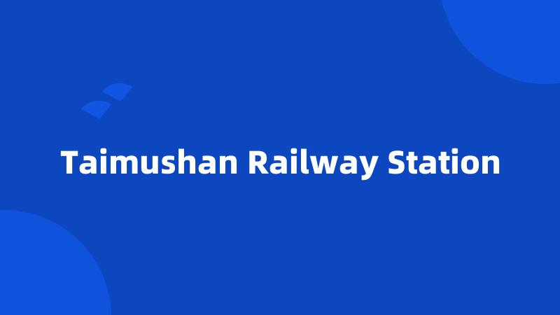 Taimushan Railway Station