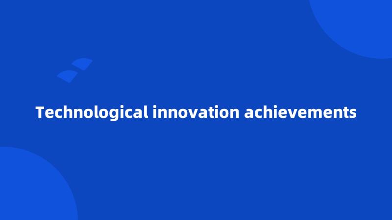 Technological innovation achievements