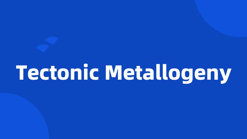 Tectonic Metallogeny