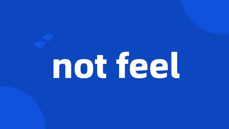 not feel