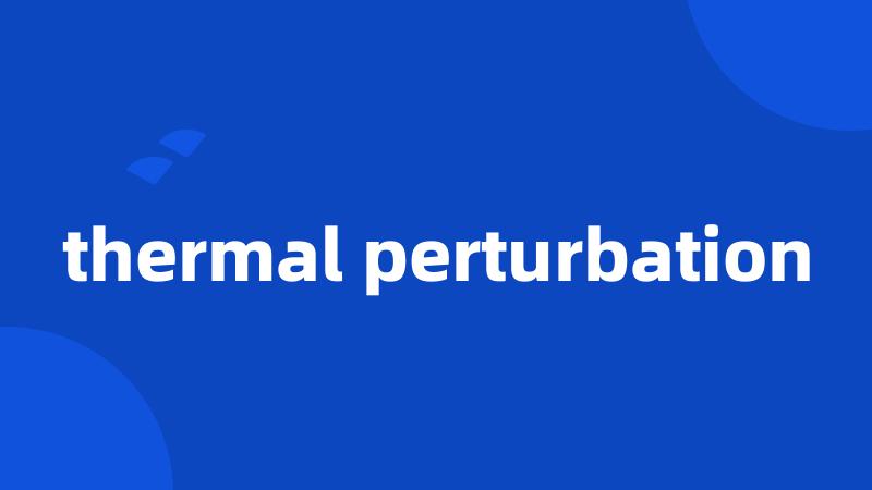 thermal perturbation