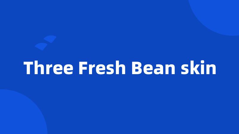 Three Fresh Bean skin