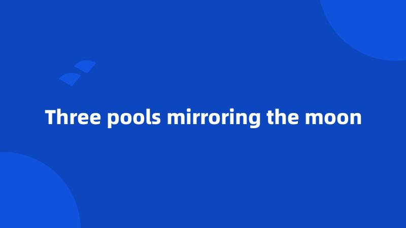 Three pools mirroring the moon