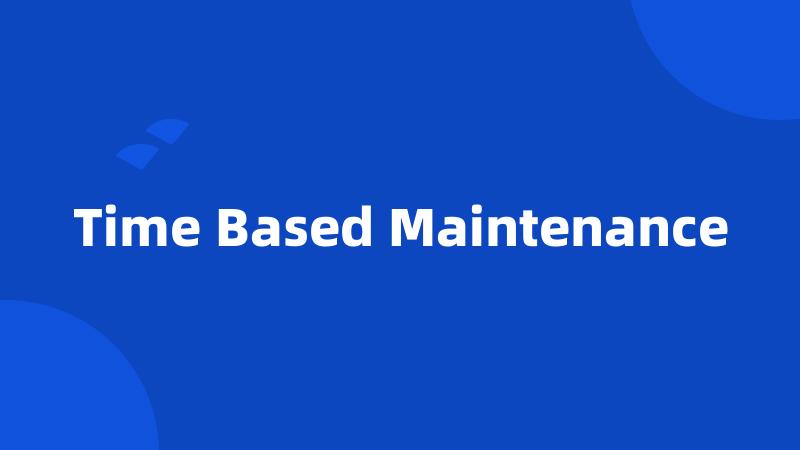 Time Based Maintenance