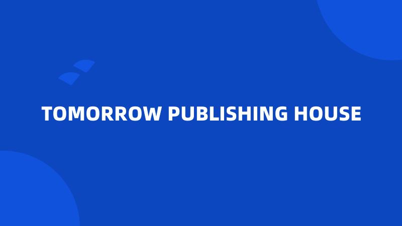 TOMORROW PUBLISHING HOUSE