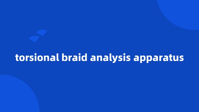 torsional braid analysis apparatus