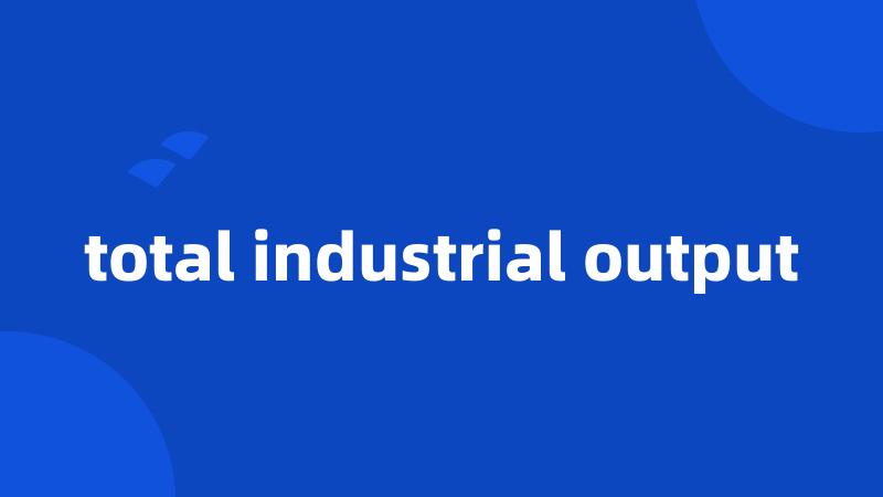 total industrial output