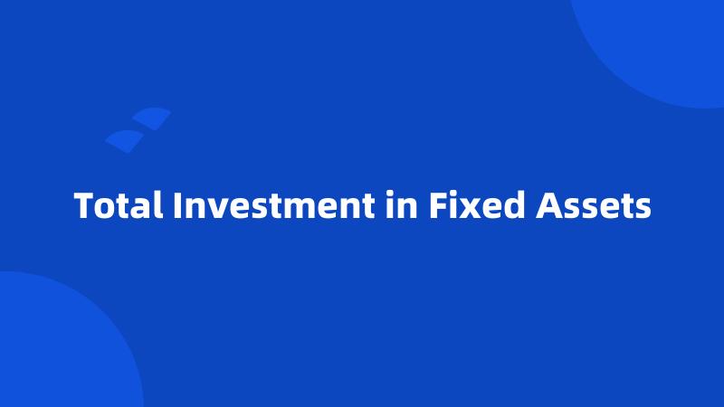 Total Investment in Fixed Assets