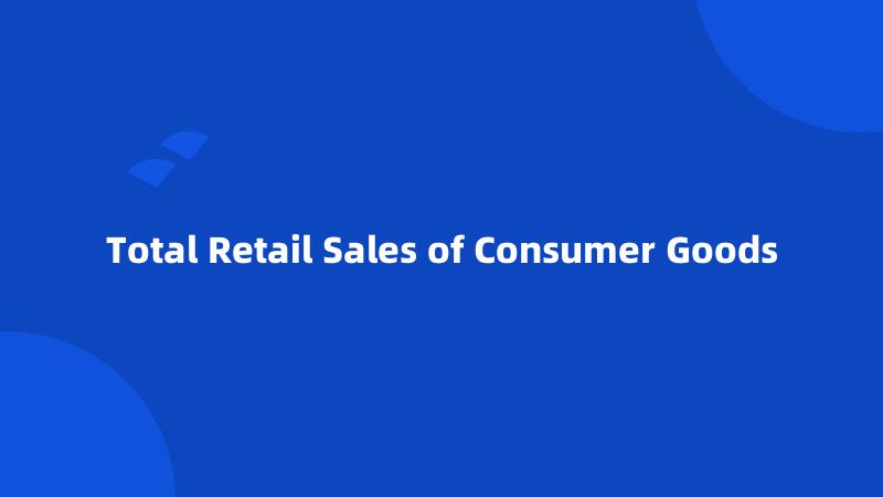 Total Retail Sales of Consumer Goods