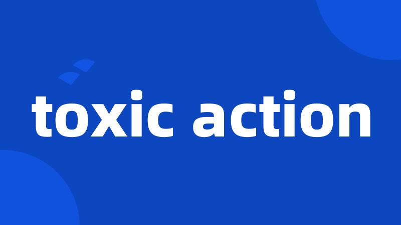 toxic action