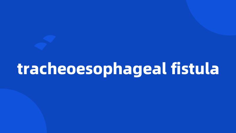 tracheoesophageal fistula