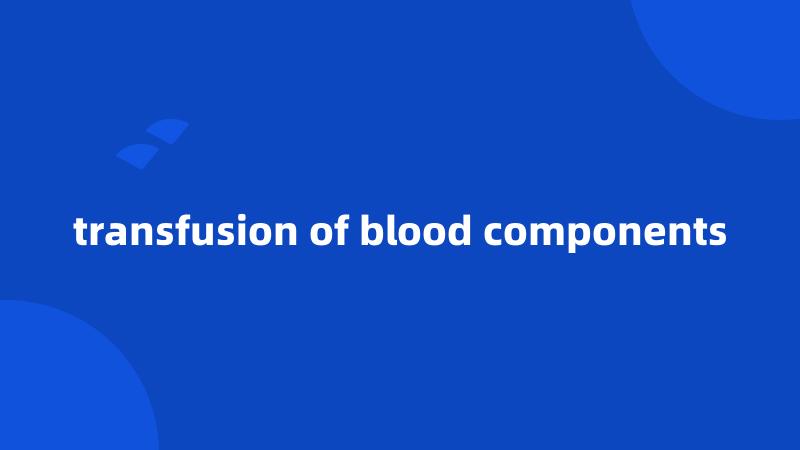 transfusion of blood components